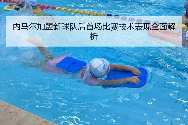 内马尔加盟新球队后首场比赛技术表现全面解析